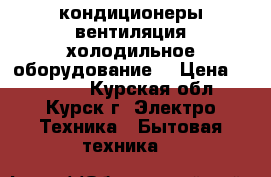 кондиционеры вентиляция холодильное оборудование. › Цена ­ 13 000 - Курская обл., Курск г. Электро-Техника » Бытовая техника   